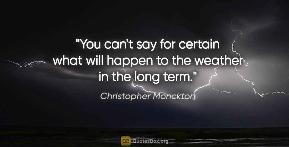 Christopher Monckton quote: "You can't say for certain what will happen to the weather in..."