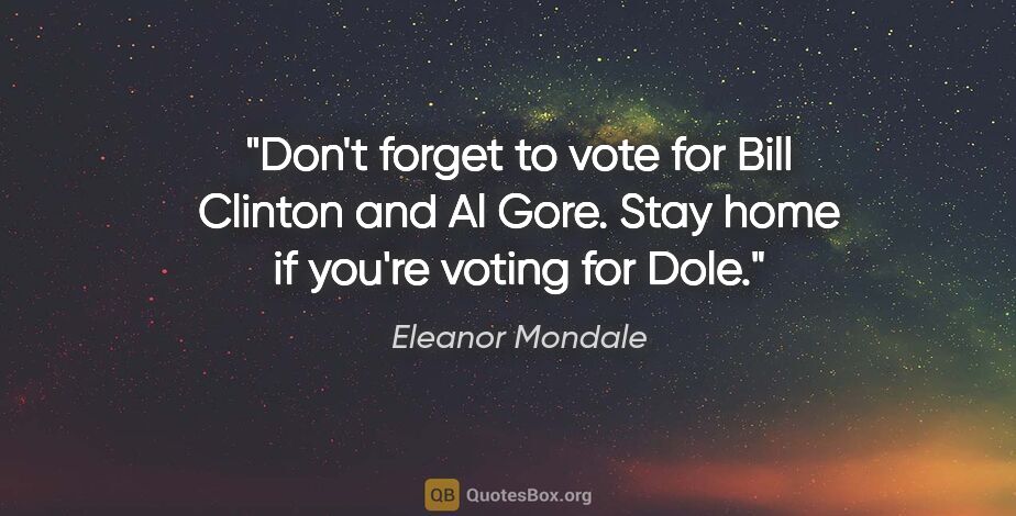Eleanor Mondale quote: "Don't forget to vote for Bill Clinton and Al Gore. Stay home..."