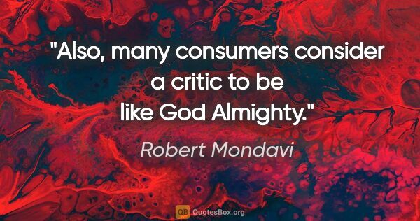 Robert Mondavi quote: "Also, many consumers consider a critic to be like God Almighty."
