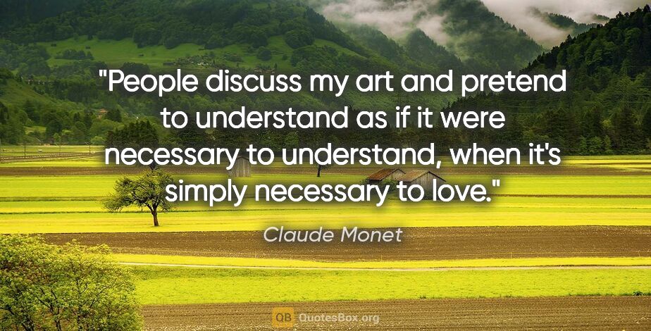 Claude Monet quote: "People discuss my art and pretend to understand as if it were..."