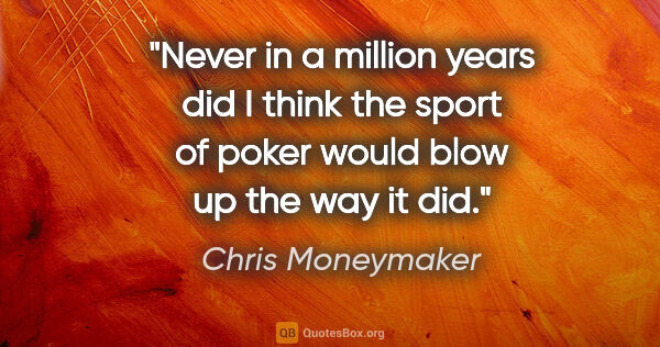 Chris Moneymaker quote: "Never in a million years did I think the sport of poker would..."