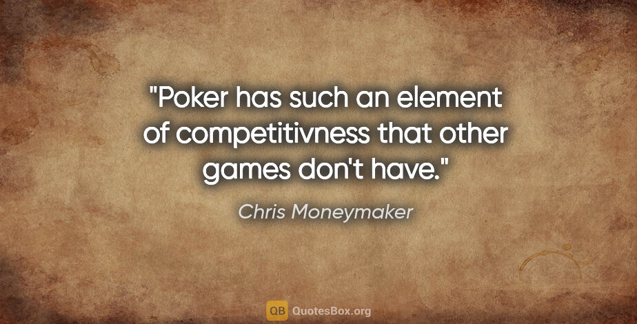 Chris Moneymaker quote: "Poker has such an element of competitivness that other games..."