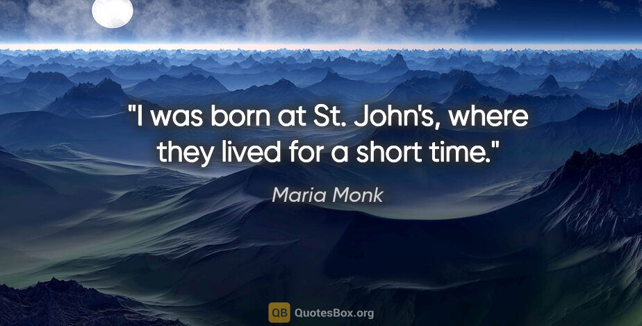 Maria Monk quote: "I was born at St. John's, where they lived for a short time."