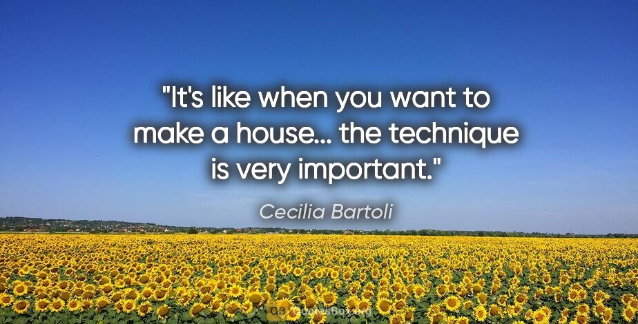 Cecilia Bartoli quote: "It's like when you want to make a house... the technique is..."