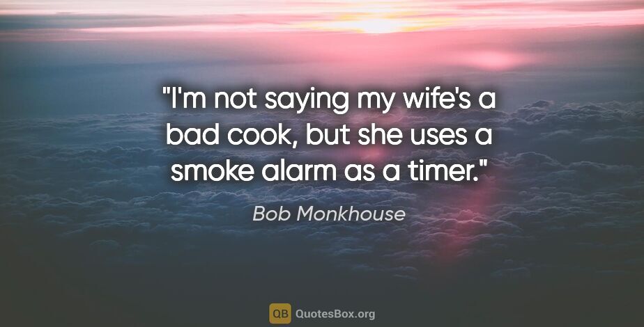 Bob Monkhouse quote: "I'm not saying my wife's a bad cook, but she uses a smoke..."