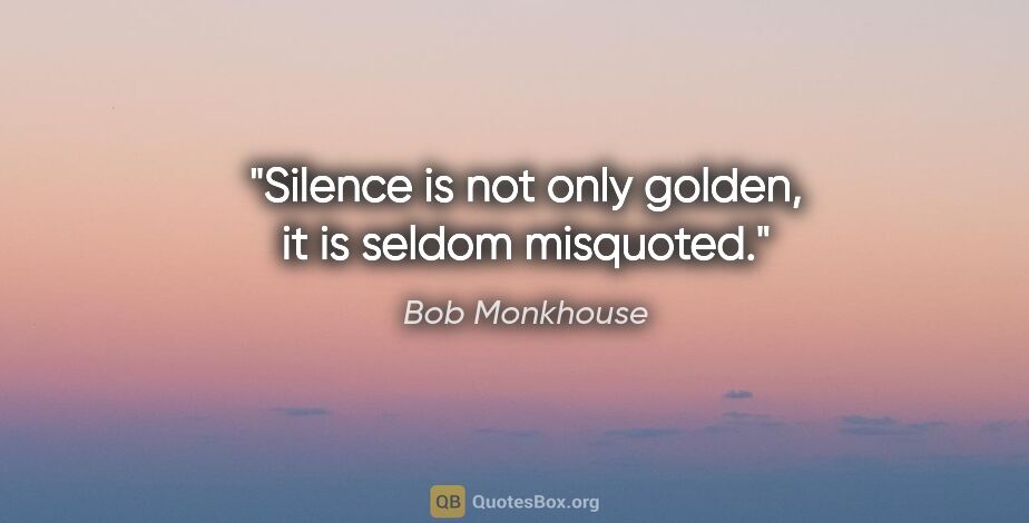 Bob Monkhouse quote: "Silence is not only golden, it is seldom misquoted."