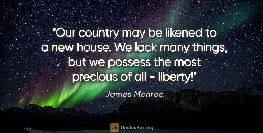 James Monroe quote: "Our country may be likened to a new house. We lack many..."