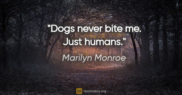 Marilyn Monroe quote: "Dogs never bite me. Just humans."