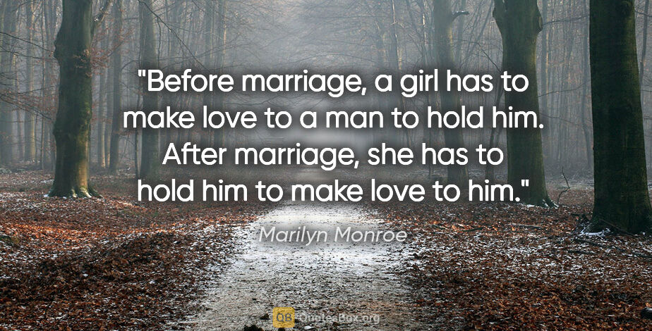 Marilyn Monroe quote: "Before marriage, a girl has to make love to a man to hold him...."