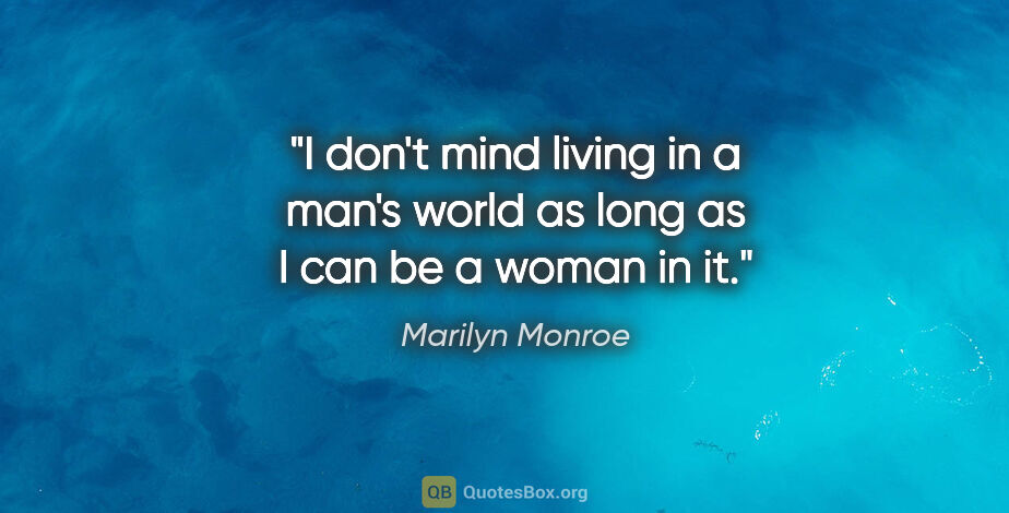 Marilyn Monroe quote: "I don't mind living in a man's world as long as I can be a..."