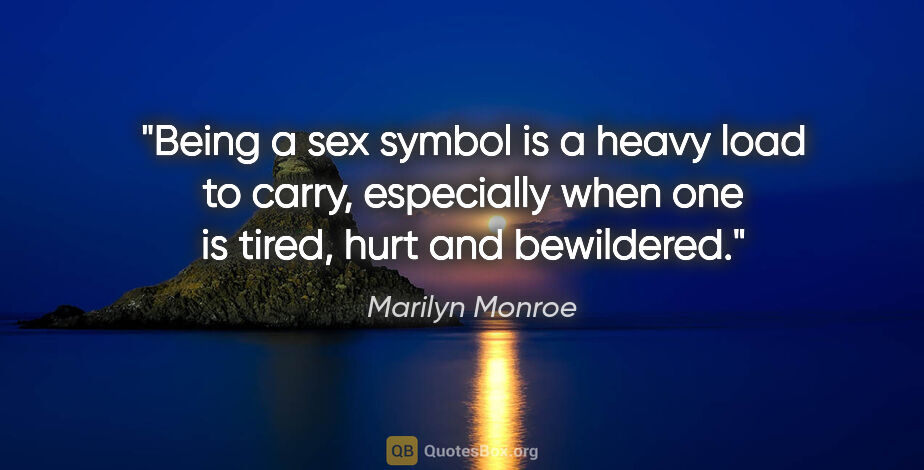 Marilyn Monroe quote: "Being a sex symbol is a heavy load to carry, especially when..."