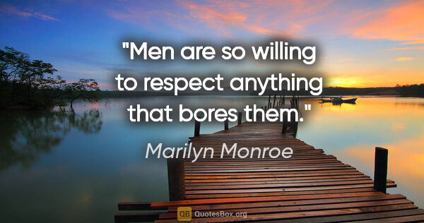 Marilyn Monroe quote: "Men are so willing to respect anything that bores them."