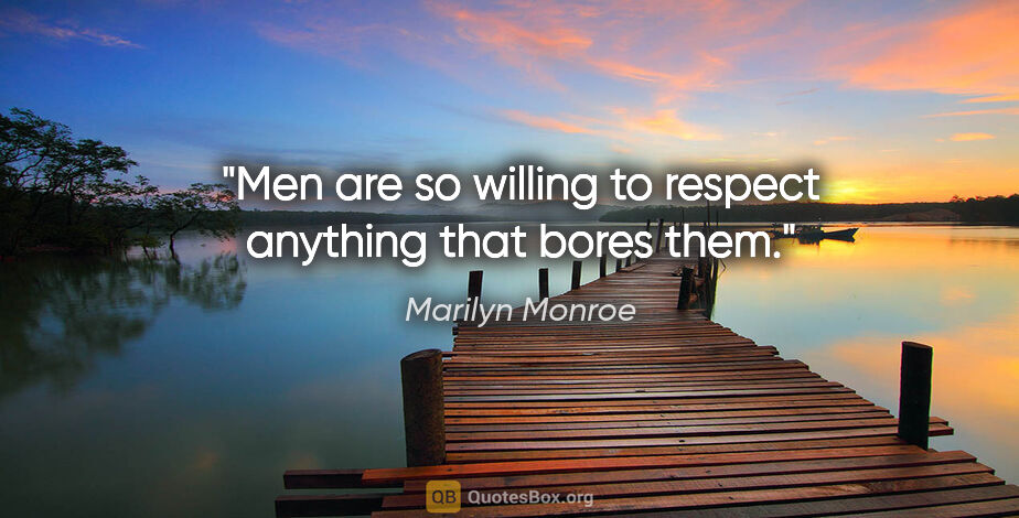 Marilyn Monroe quote: "Men are so willing to respect anything that bores them."