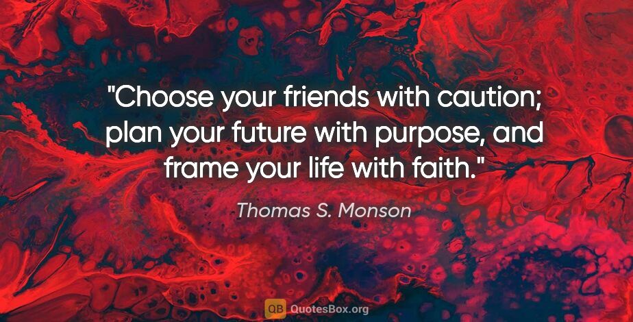 Thomas S. Monson quote: "Choose your friends with caution; plan your future with..."
