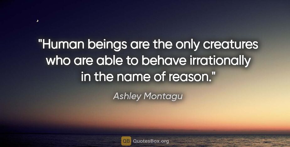 Ashley Montagu quote: "Human beings are the only creatures who are able to behave..."