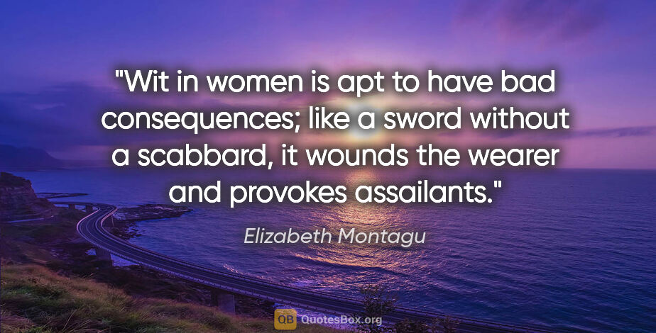 Elizabeth Montagu quote: "Wit in women is apt to have bad consequences; like a sword..."
