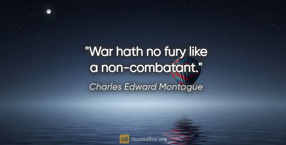 Charles Edward Montague quote: "War hath no fury like a non-combatant."