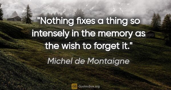 Michel de Montaigne quote: "Nothing fixes a thing so intensely in the memory as the wish..."