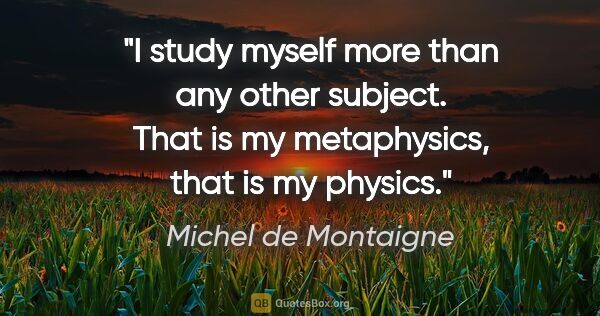 Michel de Montaigne quote: "I study myself more than any other subject. That is my..."