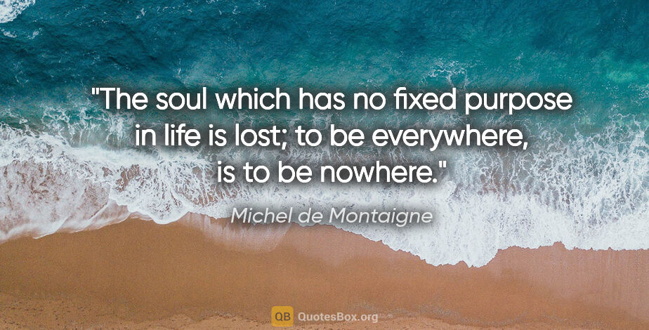 Michel de Montaigne quote: "The soul which has no fixed purpose in life is lost; to be..."
