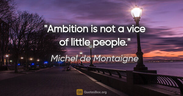 Michel de Montaigne quote: "Ambition is not a vice of little people."