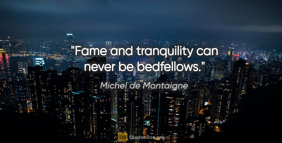 Michel de Montaigne quote: "Fame and tranquility can never be bedfellows."