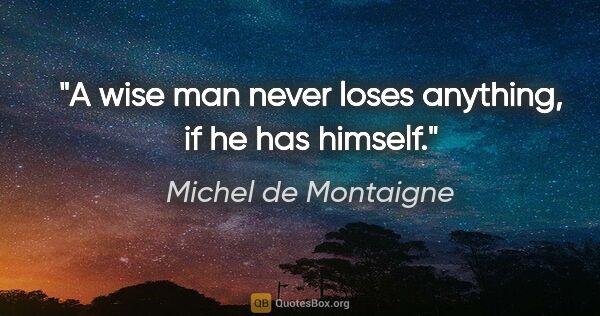 Michel de Montaigne quote: "A wise man never loses anything, if he has himself."