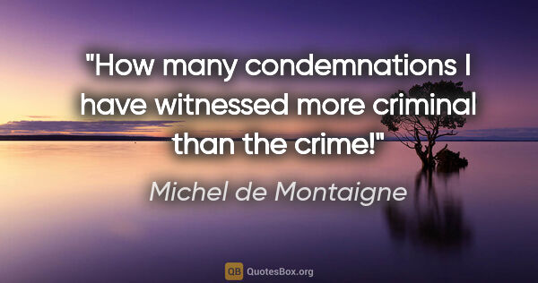 Michel de Montaigne quote: "How many condemnations I have witnessed more criminal than the..."