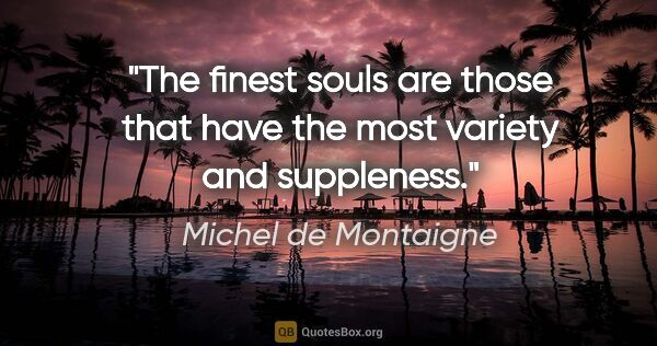 Michel de Montaigne quote: "The finest souls are those that have the most variety and..."