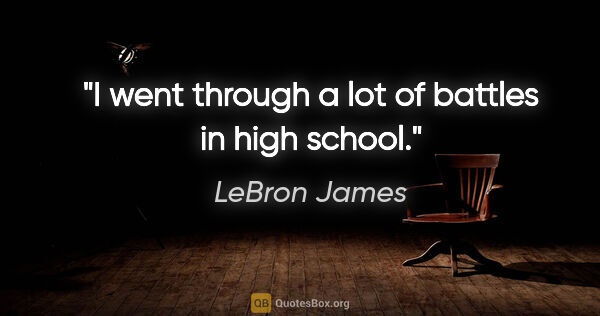 LeBron James quote: "I went through a lot of battles in high school."