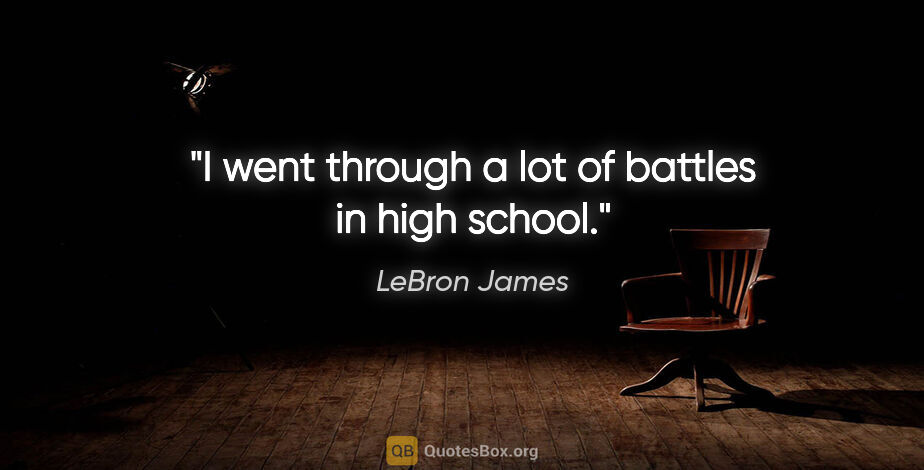 LeBron James quote: "I went through a lot of battles in high school."