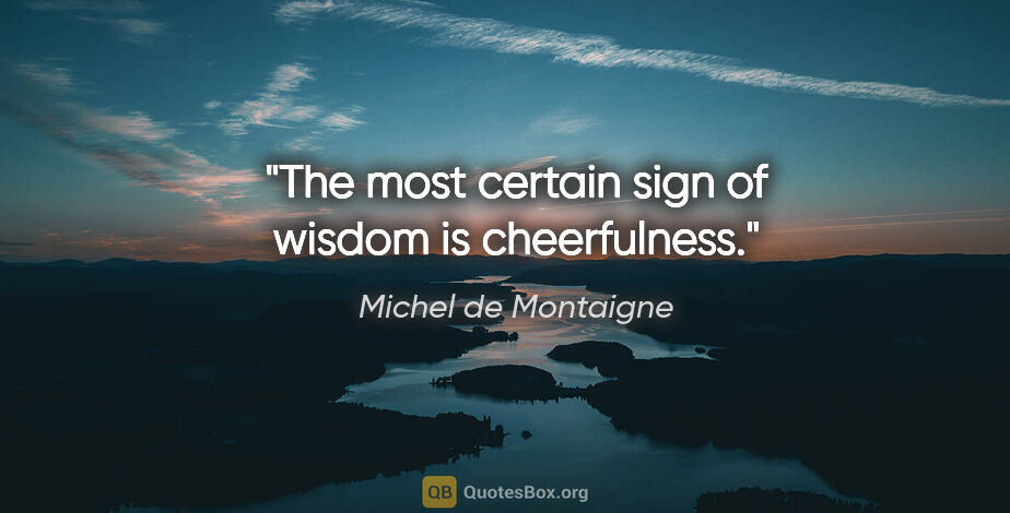 Michel de Montaigne quote: "The most certain sign of wisdom is cheerfulness."