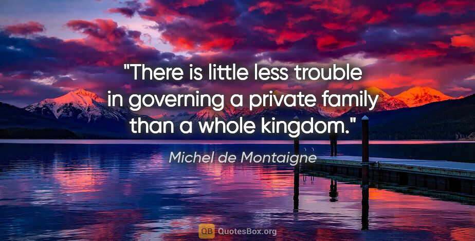 Michel de Montaigne quote: "There is little less trouble in governing a private family..."