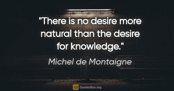 Michel de Montaigne quote: "There is no desire more natural than the desire for knowledge."