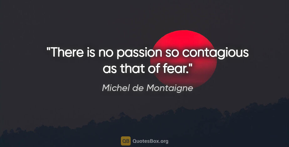 Michel de Montaigne quote: "There is no passion so contagious as that of fear."
