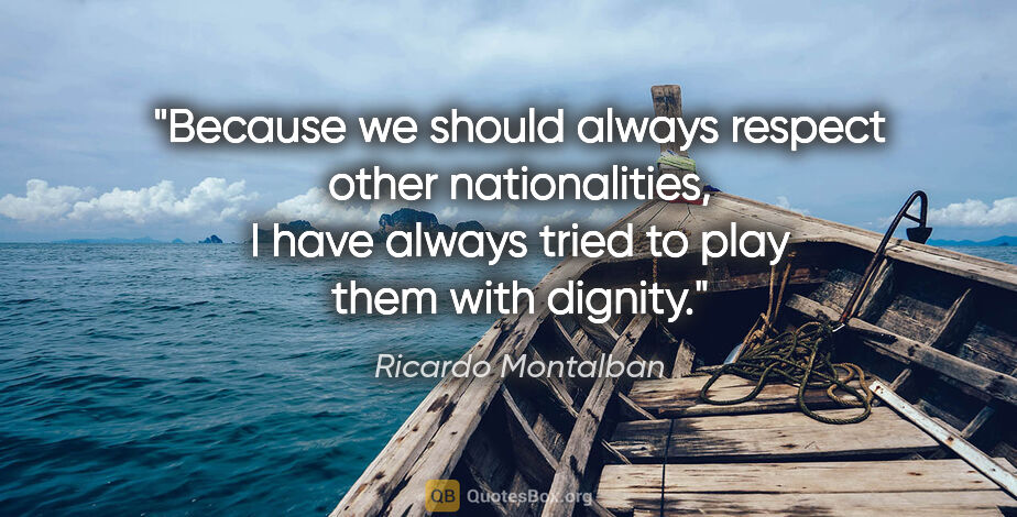 Ricardo Montalban quote: "Because we should always respect other nationalities, I have..."