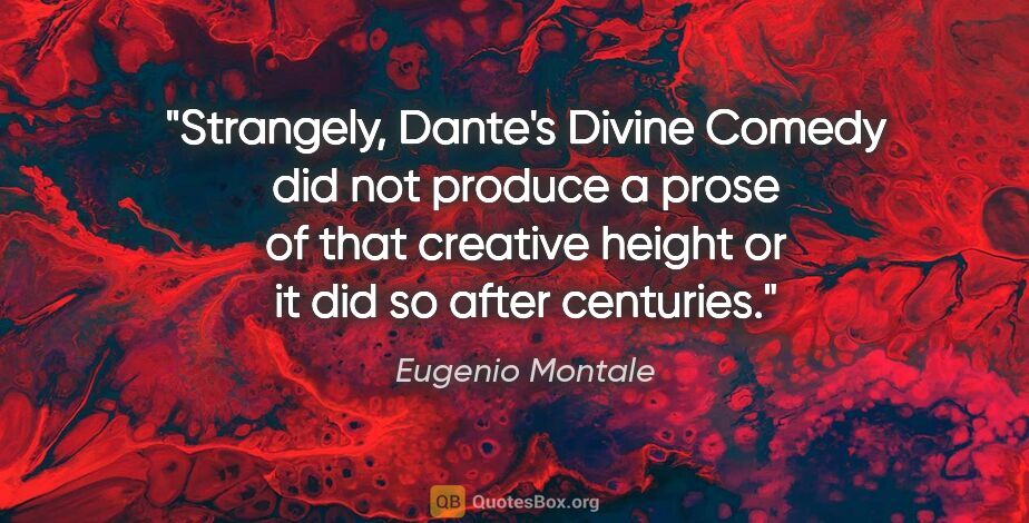 Eugenio Montale quote: "Strangely, Dante's Divine Comedy did not produce a prose of..."