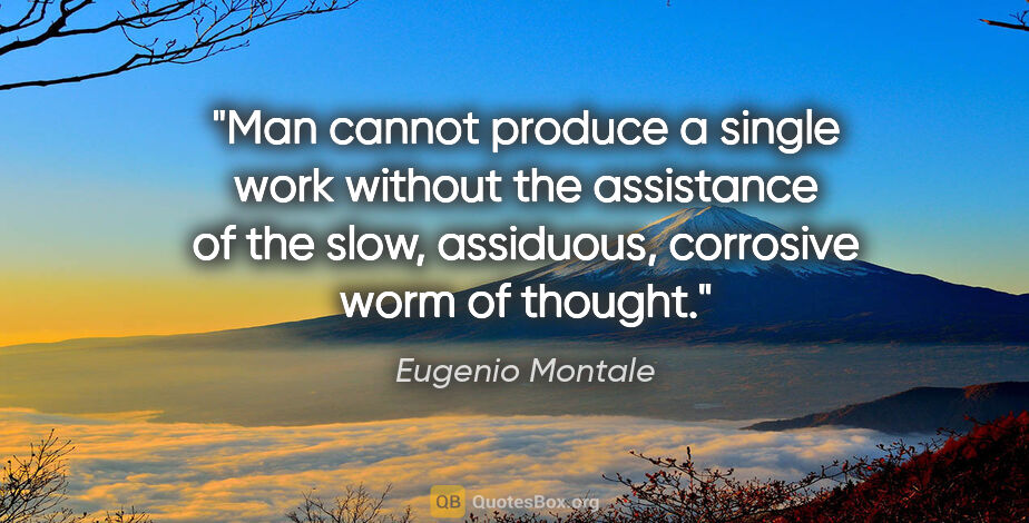 Eugenio Montale quote: "Man cannot produce a single work without the assistance of the..."