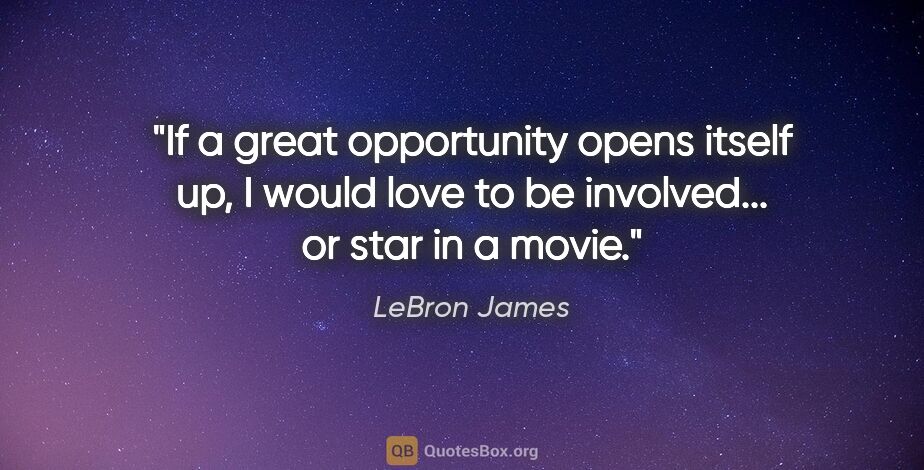 LeBron James quote: "If a great opportunity opens itself up, I would love to be..."