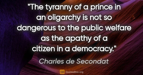 Charles de Secondat quote: "The tyranny of a prince in an oligarchy is not so dangerous to..."