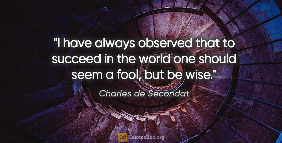 Charles de Secondat quote: "I have always observed that to succeed in the world one should..."