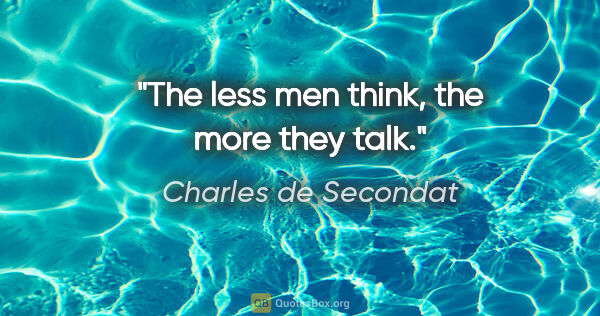 Charles de Secondat quote: "The less men think, the more they talk."