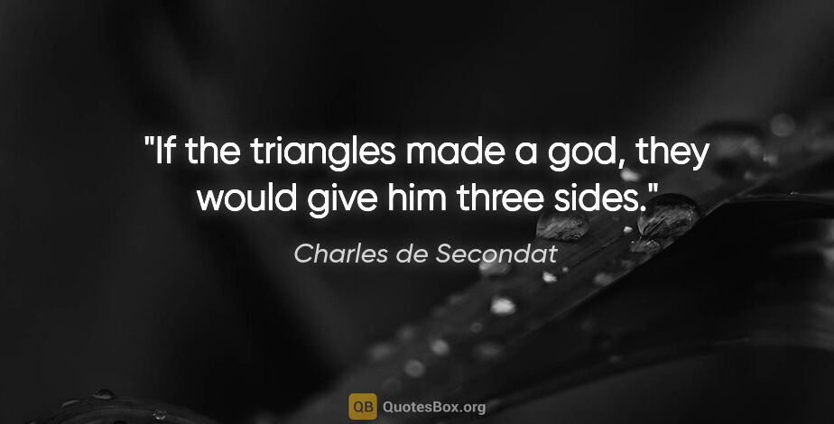 Charles de Secondat quote: "If the triangles made a god, they would give him three sides."