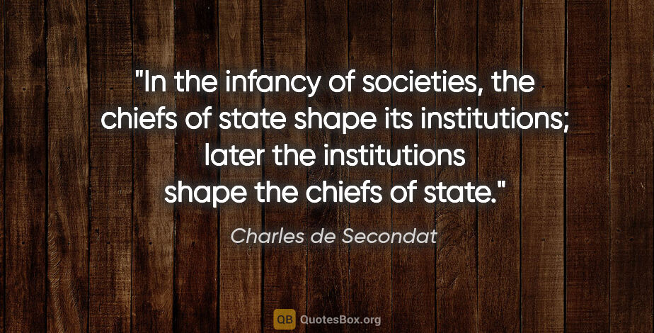 Charles de Secondat quote: "In the infancy of societies, the chiefs of state shape its..."