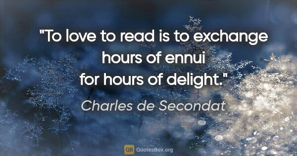 Charles de Secondat quote: "To love to read is to exchange hours of ennui for hours of..."