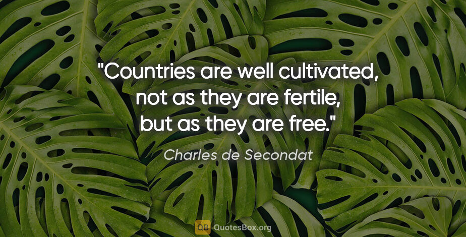 Charles de Secondat quote: "Countries are well cultivated, not as they are fertile, but as..."