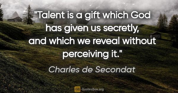 Charles de Secondat quote: "Talent is a gift which God has given us secretly, and which we..."