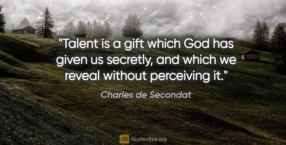 Charles de Secondat quote: "Talent is a gift which God has given us secretly, and which we..."