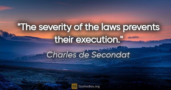 Charles de Secondat quote: "The severity of the laws prevents their execution."