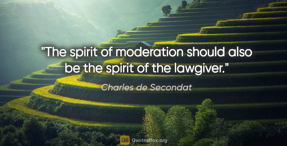 Charles de Secondat quote: "The spirit of moderation should also be the spirit of the..."